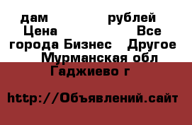 дам 30 000 000 рублей › Цена ­ 17 000 000 - Все города Бизнес » Другое   . Мурманская обл.,Гаджиево г.